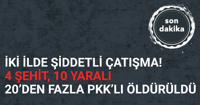 Hakkari ve Van'da Çatışma! 4 Şehit, 10 Yaralı; 20'den Fazla PKK'lı  ..