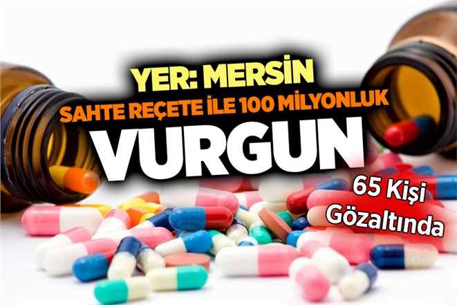 Mersin'de 100 Milyon Liralık Sahte Reçete Vurgunu 65 Gözaltı