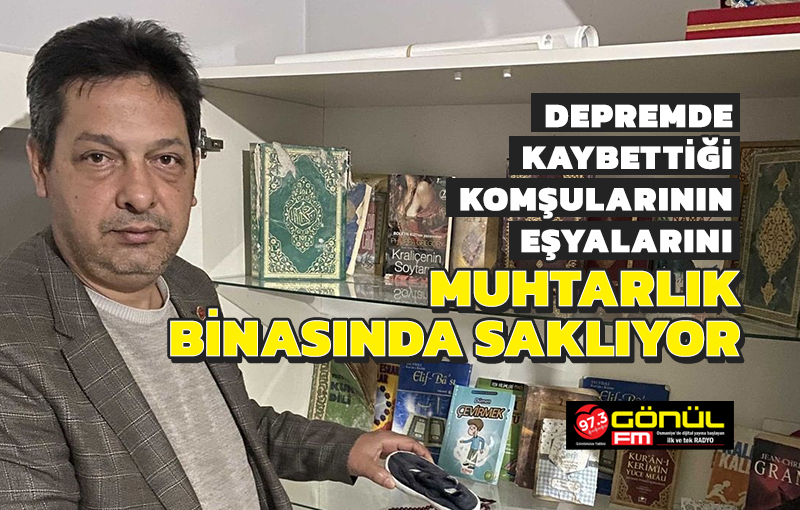 Depremde kaybettiği komşularının eşyalarını muhtarlık binasında saklıyor