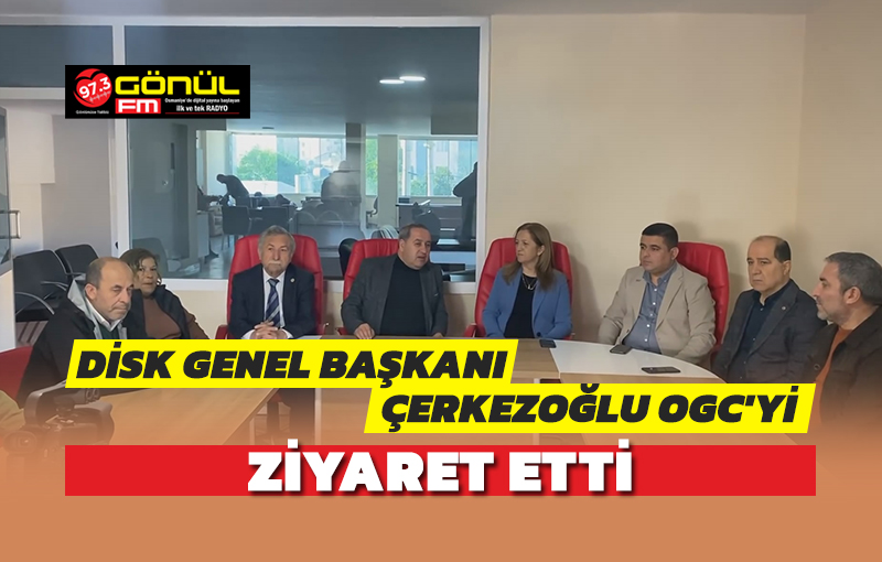 DiSK Genel Başkanı Çerkezoğlu, OGC’yi ziyaret etti