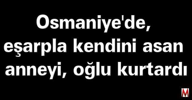 Eşarpla kendini asan anneyi, oğlu kurtardı  