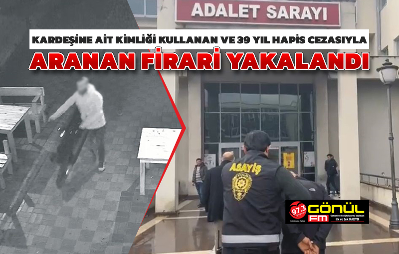 Kardeşine ait kimliği kullanan ve 39 yıl hapis cezasıyla aranan firari yakalandı