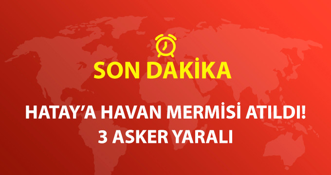 Hatay'a Havan Mermisi Atıldı: 3 Asker Yaralı