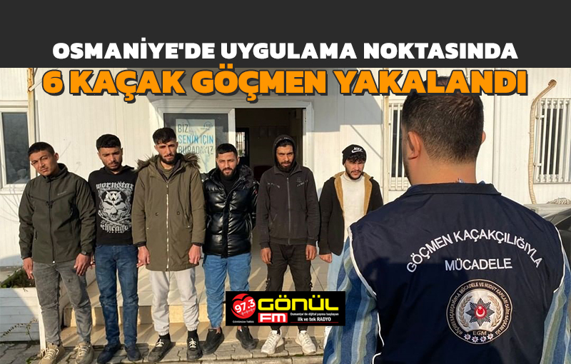 Osmaniye’de uygulama noktasında 6 kaçak göçmen yakalandı