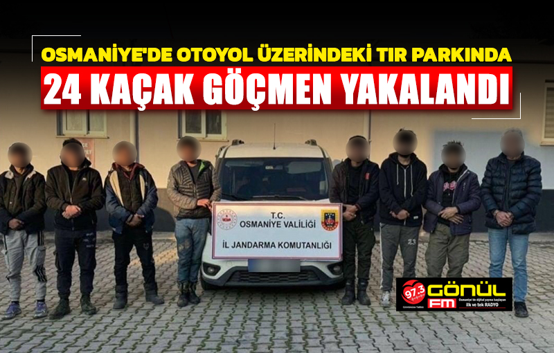 Osmaniye’de otoyol üzerindeki TIR parkında 24 kaçak göçmen yakalandı