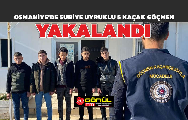 Osmaniye’de 5 kaçak göçmen yakalandı