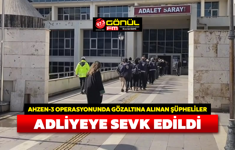 Mahzen-3 operasyonunda gözaltına alınan şüpheliler adliyeye sevk edildi