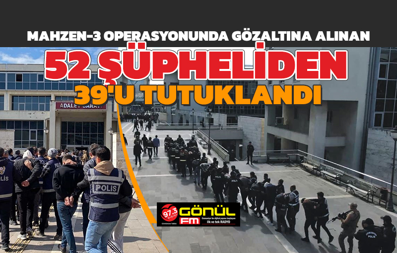 Mahzen-3 Operasyonu’nda gözaltına alınan 52 şüpheliden 39’u tutuklandı