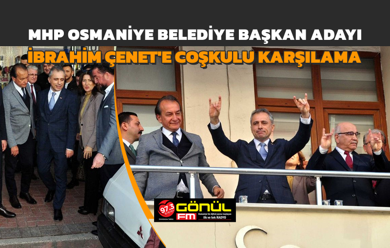 MHP Osmaniye Belediye Başkan Adayı İbrahim Çenet’e coşkulu karşılama