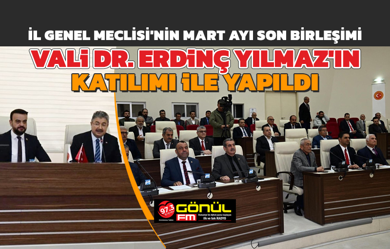 İl Genel Meclisi'nin Mart Ayı Son Birleşimi Vali Dr. Erdinç Yılmaz'ın Katılımı ile Yapıldı