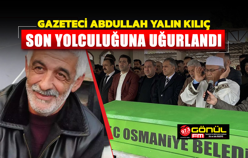 Gazeteci Abdullah Yalın Kılıç, son yolculuğuna uğurlandı